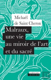 Malraux, Une Vie Au Miroir De L'Art Et Du Sacré