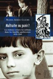 Maltraiter Ou Punir ? La Violence Envers Les Enfants Dans Les Familles Québecoises, 1850-1969