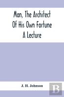 Man, The Architect Of His Own Fortune; A Lecture