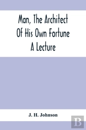 Man, The Architect Of His Own Fortune; A Lecture