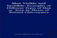 Man Visible And Invisible:Examples Of Different Types Of Men As Seen By Means Of Trained Clairvoyance