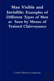 Man Visible And Invisible:Examples Of Different Types Of Men As Seen By Means Of Trained Clairvoyance