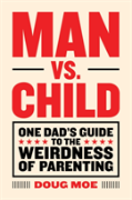 Man Vs. Child: One Dad'S Guide To The Weirdness Of Parenting