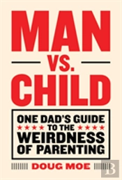Man Vs. Child: One Dad'S Guide To The Weirdness Of Parenting