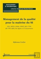 Management De La Qualité Pour La Maîtrise Du Si : Itil, Spice, Cmmi, Cobit, Iso 17799, Bs 7799, Mda, Six Sigma Et It Gouvernance