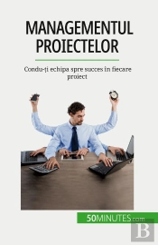 Managementul Proiectelor : Condu-Ti Echipa Spre Succes În Fiecare Proiect