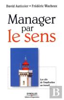 Manager Par Le Sens ; Les Clés De L'Implication Au Travail