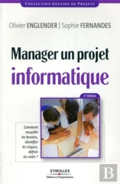 Manager Un Projet Informatique ; Comment Recueillir Les Besoins, Identifier Les Risques, Definir Les Coûts ?