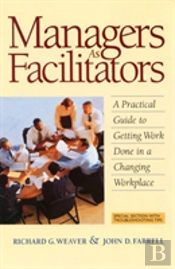 Managers As Facilitators: A Practical Guide To Getting Work Done In A Changing Workplace