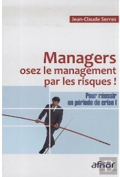 Managers, Osez Le Management Par Les Risques ! ;  Pour Réussir En Période De Crise !