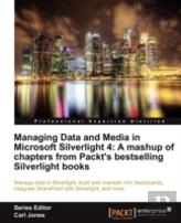 Managing Data And Media In Silverlight 4: A Mashup Of Chapters From Packt'S Bestselling Silverlight Books