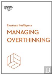 Managing Overthinking (Hbr Emotional Intelligence Series)