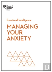 Managing Your Anxiety (Hbr Emotional Intelligence Series)