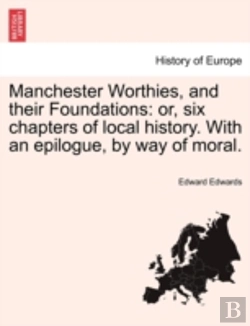 Bertrand.pt - Manchester Worthies, And Their Foundations: Or, Six Chapters Of Local History. With An Epilogue, By Way Of Moral.