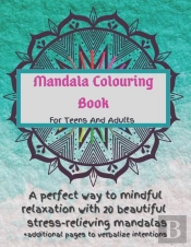 Mandala Colouring Book For Teens And Adults. A Perfect Way To Mindful Relaxation With 20 Beautiful Stress-Relieving Mandalas.