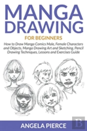 Manga Drawing For Beginners: How To Draw Manga Comics Male, Female Characters And Objects, Manga Drawing Art And Sketching, Pencil Drawing Techniques,