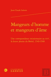 Mangeurs D'Homme Et Mangeurs D'Ame - Une Correspondance Missionnaire Au Xvie, La - Une Correspondanc