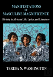 Manifestations Of Masculine Magnificence : Divinity In Africana Life, Lyrics, And Literature