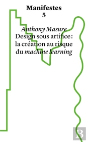 Manifestes Tome 5 : Design Sous Artifice : La Création Au Risque Du Machine Learning