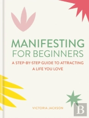 Manifesting For Beginners: Nine Steps To Attracting A Life You Love