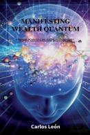 Manifesting Wealth Quantum. A Quantum, Metaphysical And Spiritual Path To Abundance, Prosperity, Success, Achievement, Wealth And Wisdom