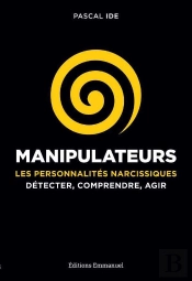 Manipulateurs ; Les Personnalités Narcissiques ; Détecter, Comprendre, Agir