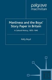 Manliness And The Boys' Story Paper In Britain: A Cultural History, 1855-1940