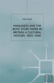 Manliness And The Boysâ€™ Story Paper In Britain: A Cultural History, 1855â€“1940