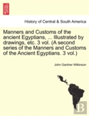 Manners And Customs Of The Ancient Egyptians, ... Illustrated By Drawings, Etc. 3 Vol. (A Second Series Of The Manners And Customs Of The Ancient Egyp