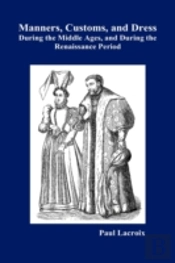 Manners, Customs, And Dress During The Middle Ages And During The Renaissance Period