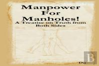 Manpower For Manholes!: A Treatise On Truth From Both Sides