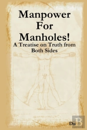 Manpower For Manholes!: A Treatise On Truth From Both Sides