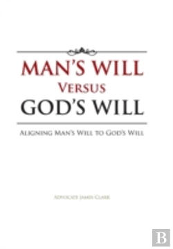 Bertrand.pt - Man'S Will Versus God'S Will: Aligning Man'S Will To God'S Will