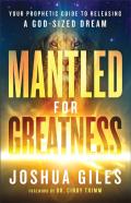 Mantled For Greatness Â€“ Your Prophetic Guide To Releasing A Godâ€“Sized Dream