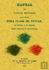 Manual De Varios Metodos Para Hacer Toda Clase De Tintas, Asi Negras Y De Colores Como Doradas Y Plateada