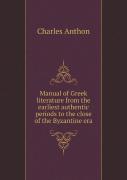 Manual Of Greek Literature From The Earliest Authentic Periods To The Close Of The Byzantine Era
