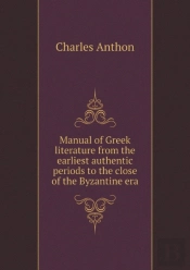 Manual Of Greek Literature From The Earliest Authentic Periods To The Close Of The Byzantine Era
