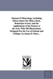 Manual Of Mineralogy, Including Observations On Mines, Rock, Reduction Of Ores, And The Applications Of The Science To The Arts, With 260 Illustrations, Designed For The Use Of Schools And Colleges. B