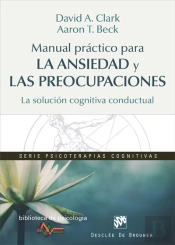 Manual Práctico Para La Ansiedad Y Las Preocupaciones. La Solución Cognitiva Conductual