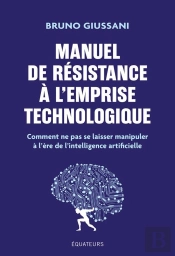 Manuel De Résistance À L'Emprise Technologique : Comment Ne Pas Se Laisser Manipuler À L'Ère De L'Intelligence Artificielle