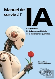 Manuel De Survie À L'Ia : Comprendre L'Intelligence Artificielle Et La Maîtriser Au Quotidien