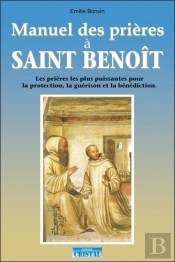 Manuel Des Prières À Saint Benoît ; Les Prières Puissantes Pour La Protection, La Guérison Et La Bénédiction