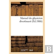 Manuel Du Physicien Divertissant Ou Recueil D'Experiences Tirees De La Physique