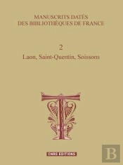 Manuscrits Datés Des Bibliothèques De France T.2 ; Laon, Saint-Quentin, Soissons