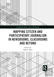 Mapping Citizen And Participatory Journalism In Newsrooms, Classrooms And Beyond