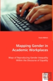 Mapping Gender In Academic Workplaces - Ways Of Reproducing Gender Inequality Within The Discourse Of Equality