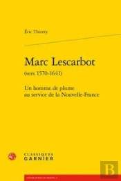 Marc Lescarbot (Vers 1570-1641) - Un Homme De Plume Au Service De La Nouvelle-Fr - Un Homme De Plume
