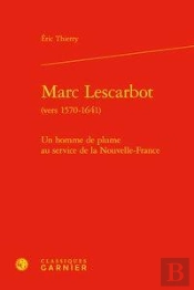 Marc Lescarbot (Vers 1570-1641) - Un Homme De Plume Au Service De La Nouvelle-Fr - Un Homme De Plume