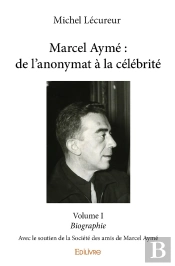 Marcel Aymé : De L'Anonymat À La Célébrité - Tome 1 : Avec Le Soutien De La Société Des Amis De Marcel Aymé