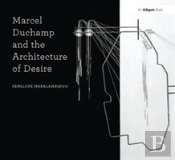 Marcel Duchamp And The Architecture Of Desire